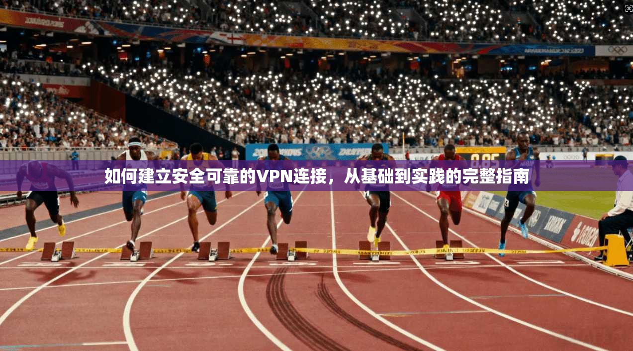 如何建立安全可靠的VPN连接，从基础到实践的完整指南