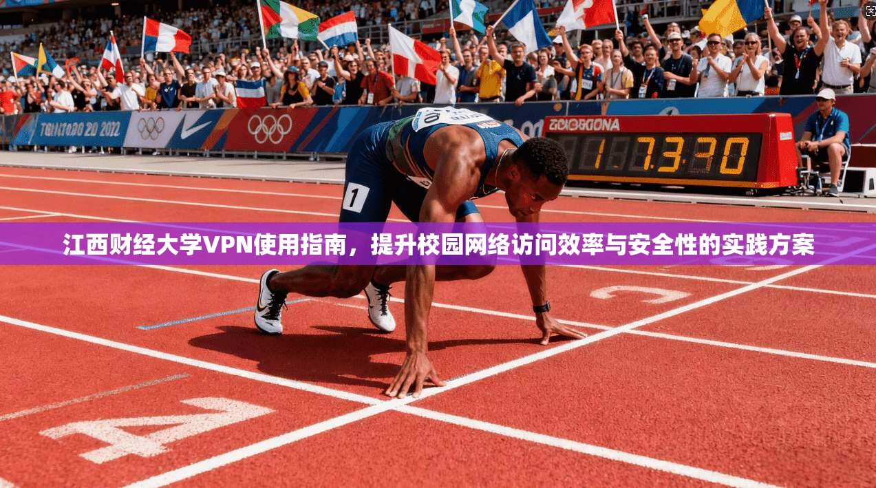 江西财经大学VPN使用指南,提升校园网络访问效率与安全性的实践方案