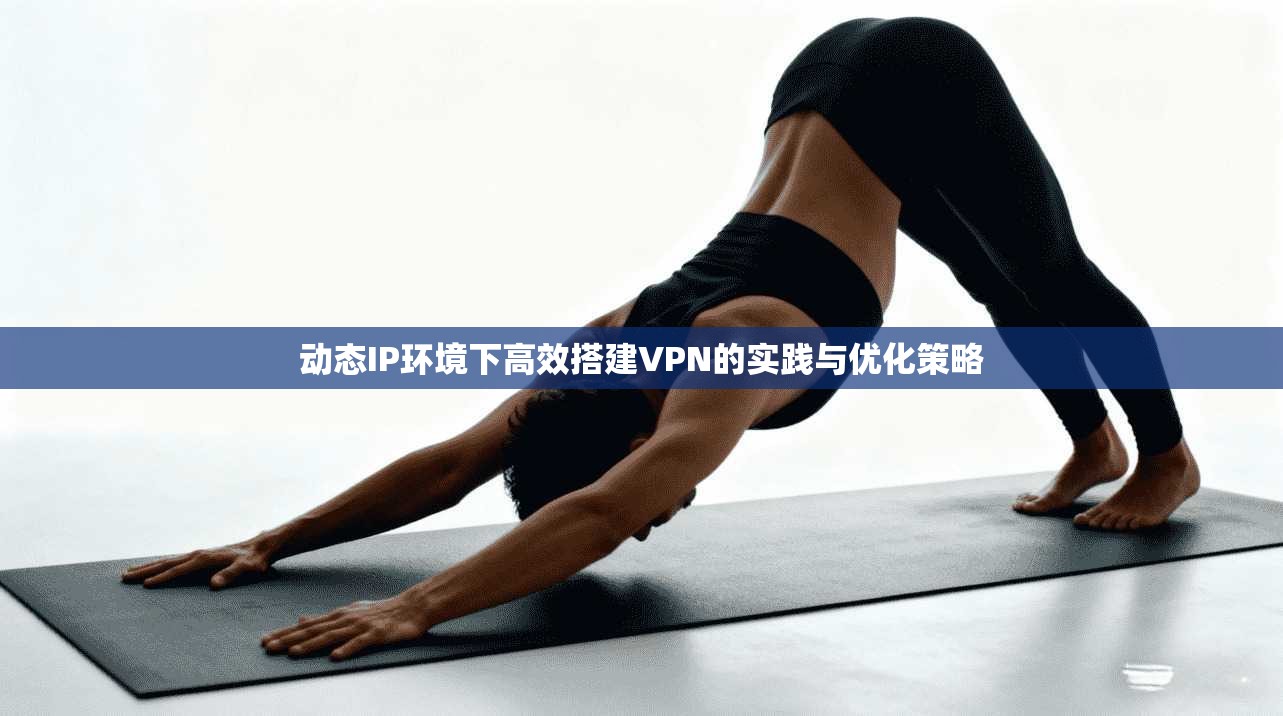 动态IP环境下高效搭建VPN的实践与优化策略