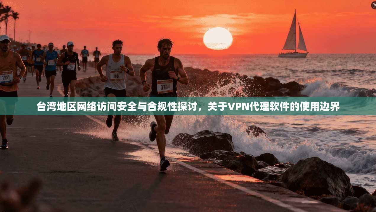 台湾地区网络访问安全与合规性探讨,关于VPN代理软件的使用边界 台湾地区网络访问安全与合规性探讨,关于VPN代理软件的使用边界
