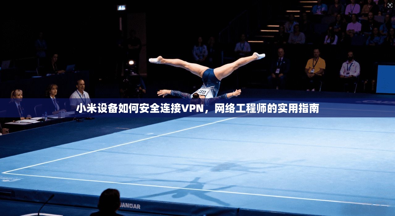 小米设备如何安全连接VPN,网络工程师的实用指南