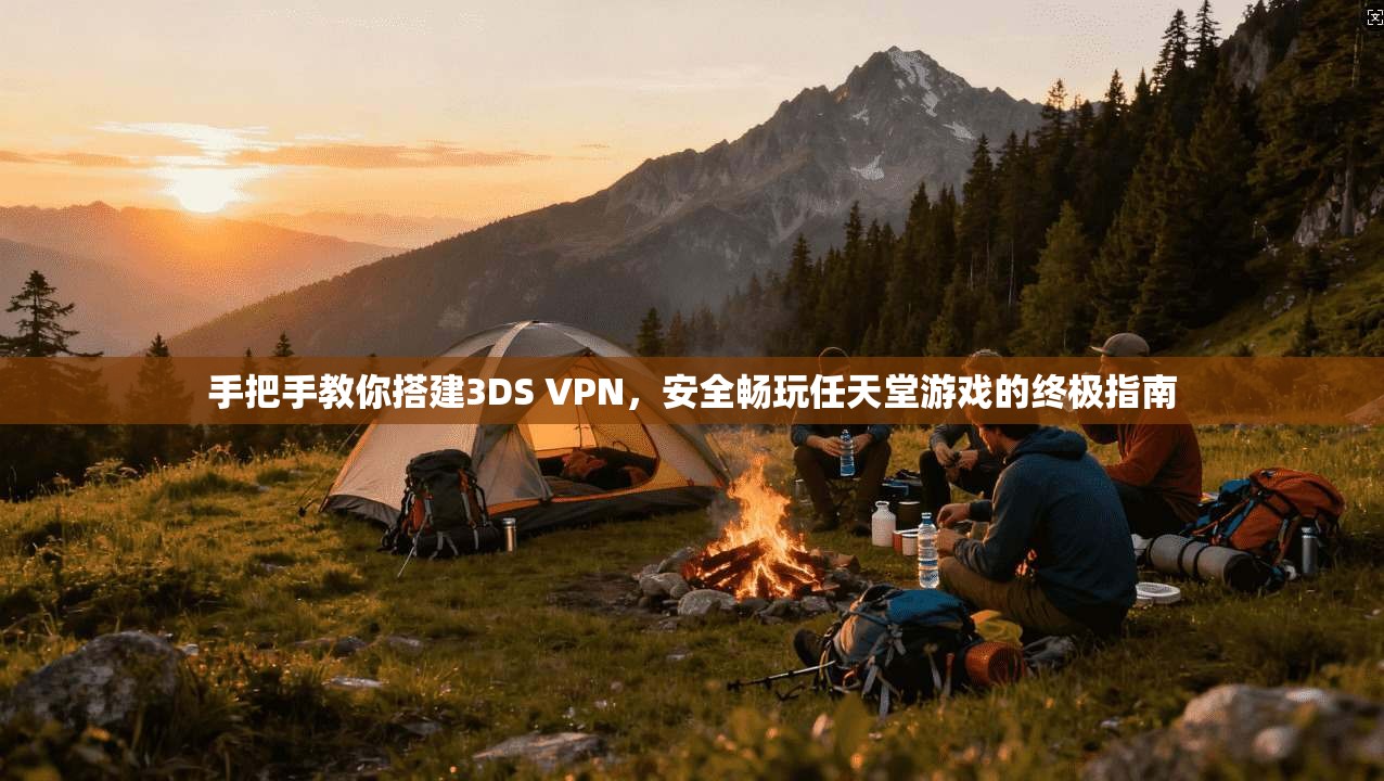 手把手教你搭建3DS VPN,安全畅玩任天堂游戏的终极指南
