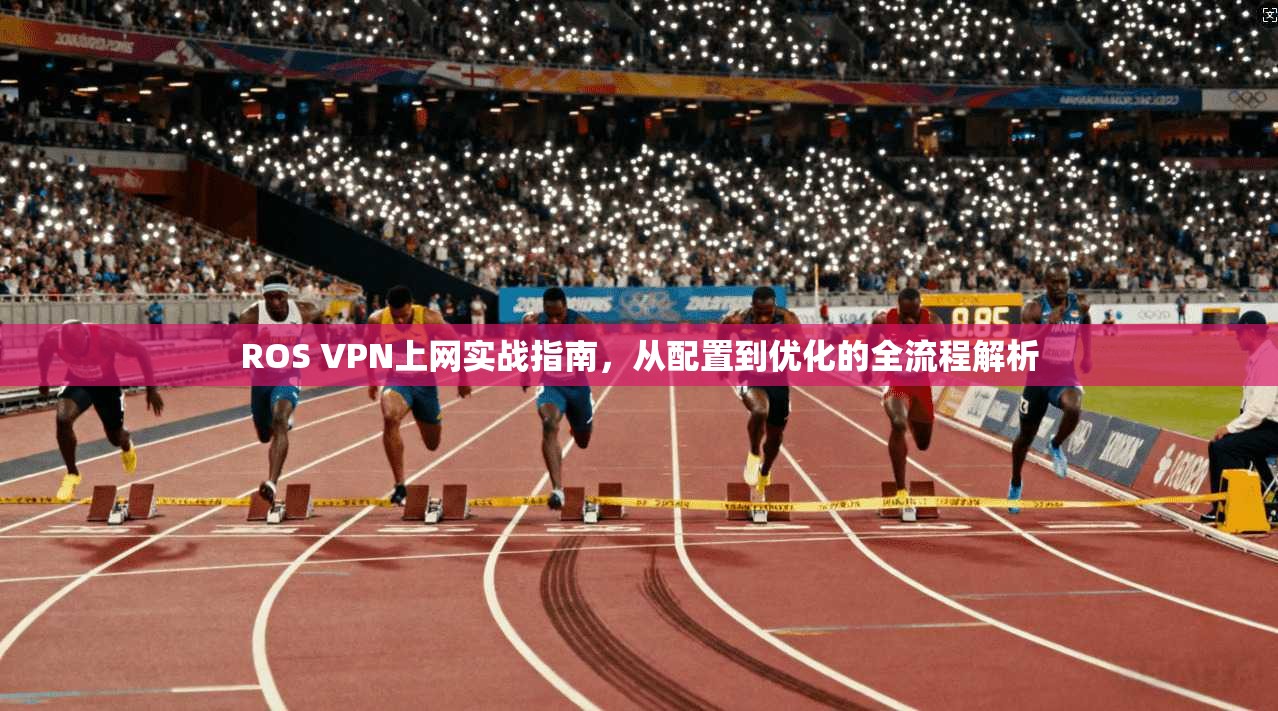 ROS VPN上网实战指南，从配置到优化的全流程解析