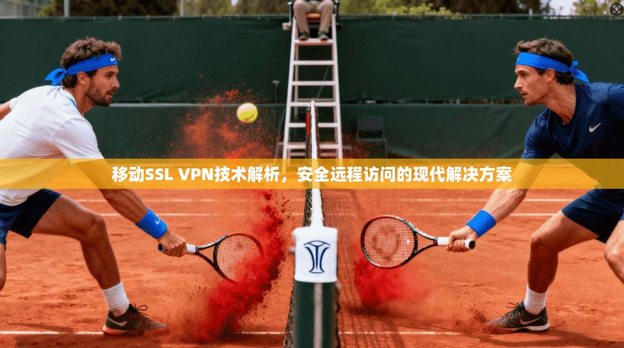 移动SSL VPN技术解析，安全远程访问的现代解决方案
