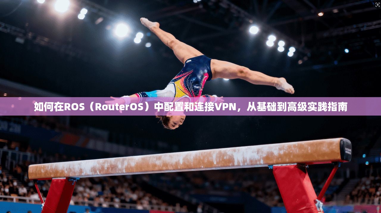 如何在ROS(RouterOS)中配置和连接VPN,从基础到高级实践指南