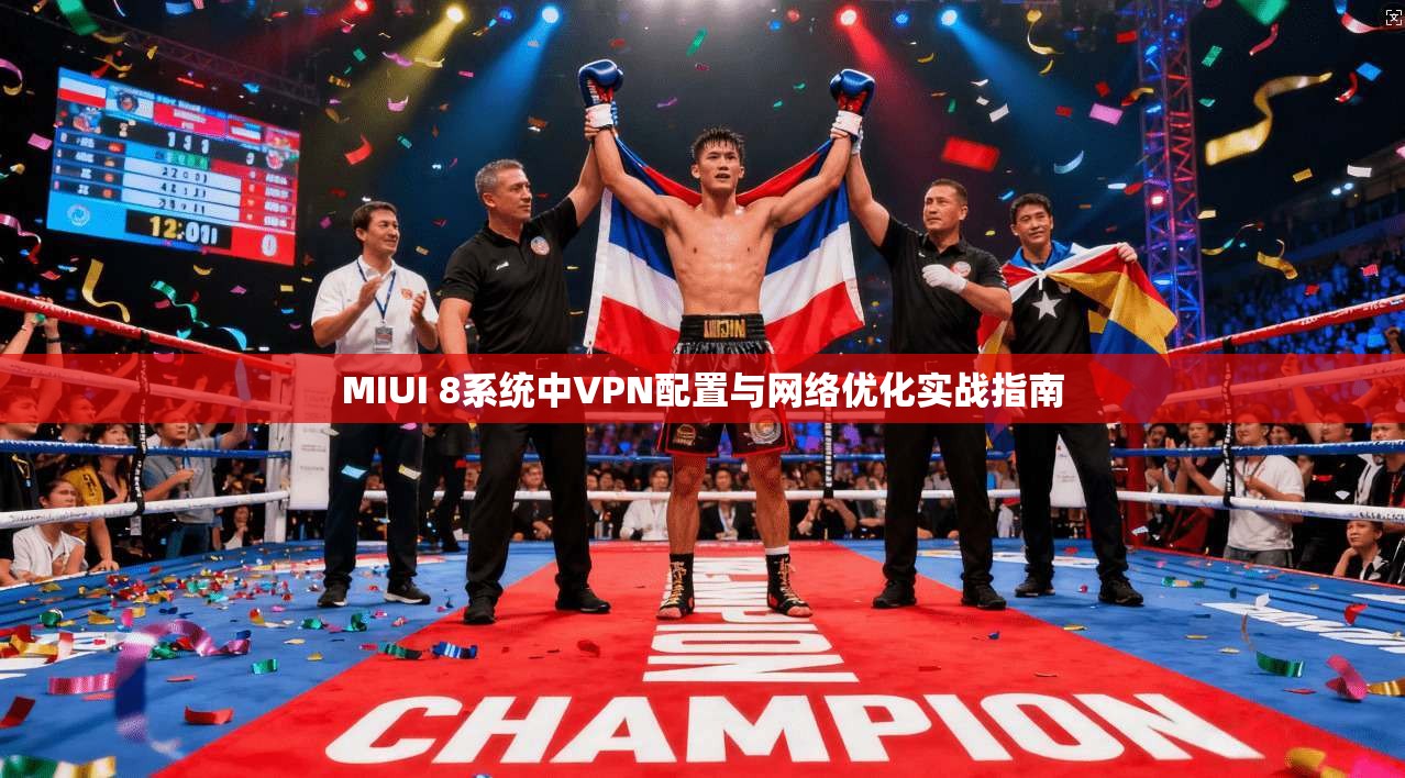 MIUI 8系统中VPN配置与网络优化实战指南