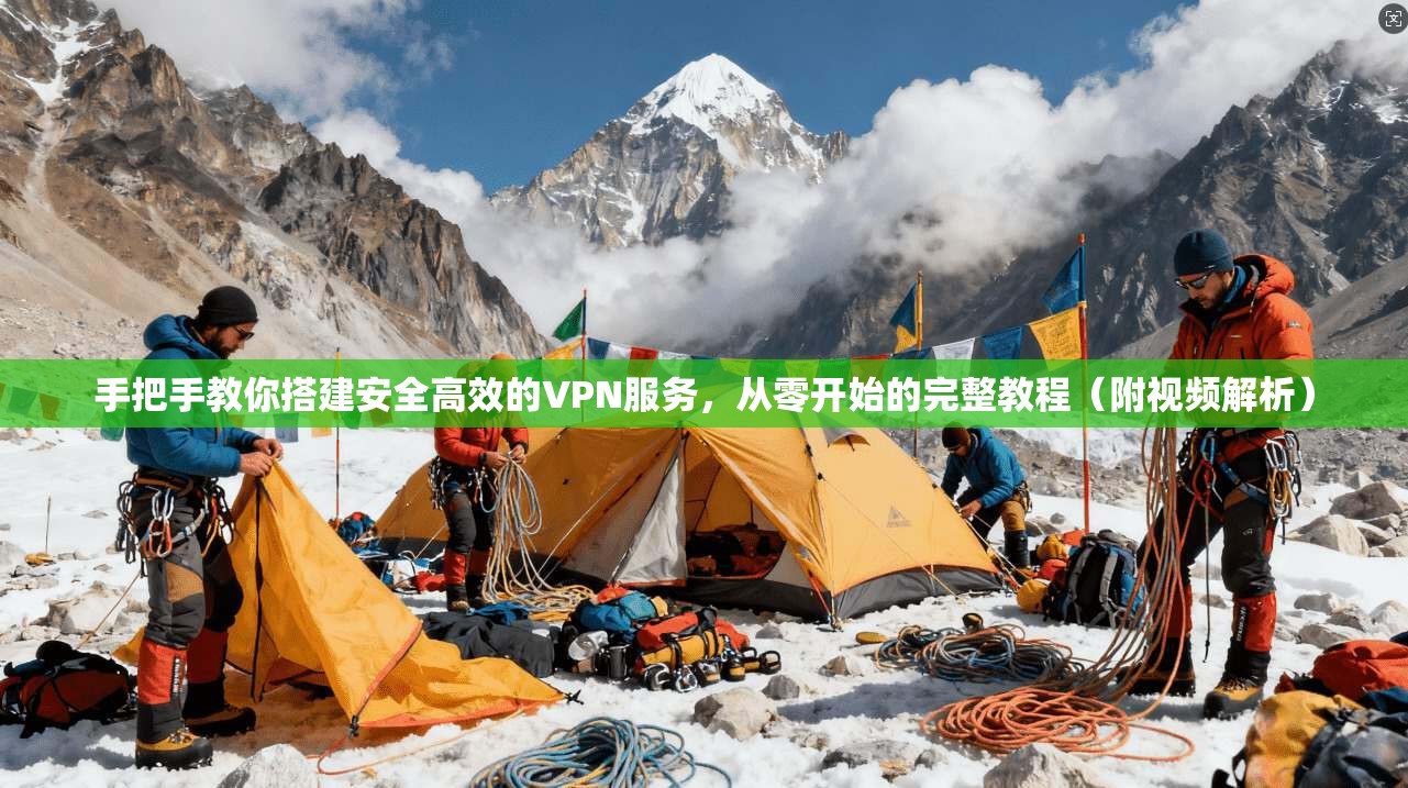 手把手教你搭建安全高效的VPN服务,从零开始的完整教程(附视频解析)