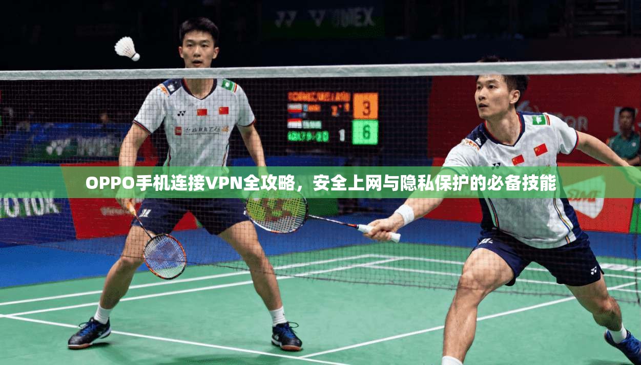 OPPO手机连接VPN全攻略，安全上网与隐私保护的必备技能