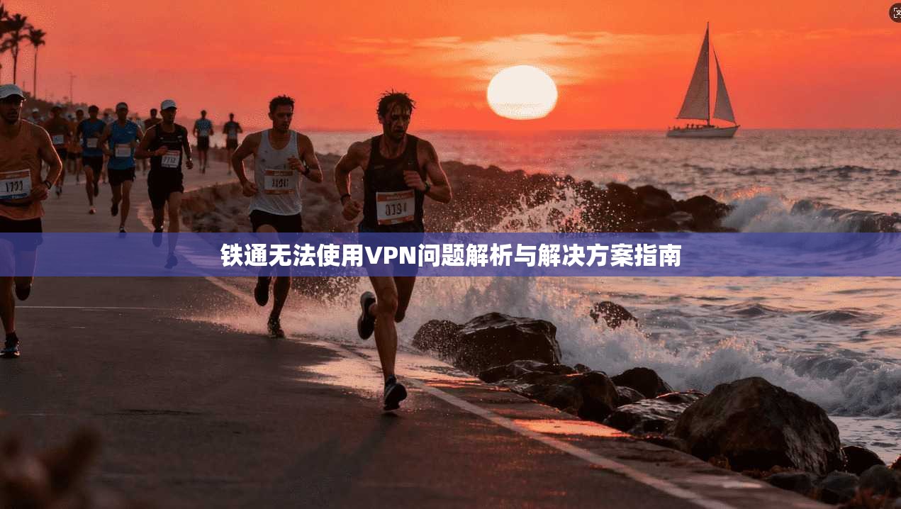 铁通无法使用VPN问题解析与解决方案指南