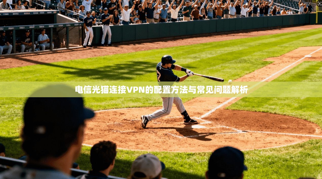 电信光猫连接VPN的配置方法与常见问题解析