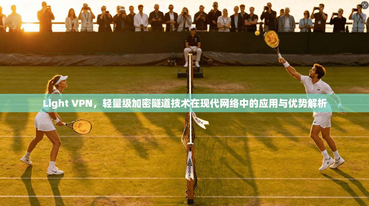 Light VPN，轻量级加密隧道技术在现代网络中的应用与优势解析