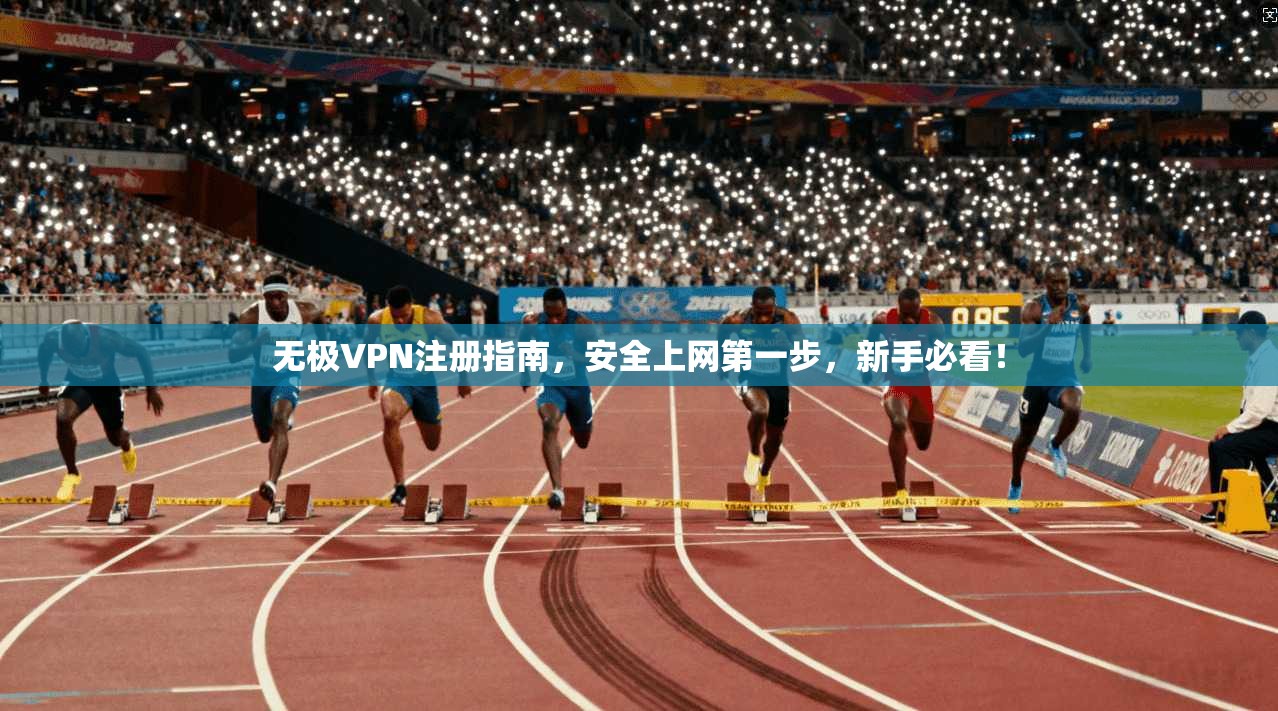 无极VPN注册指南，安全上网第一步，新手必看！