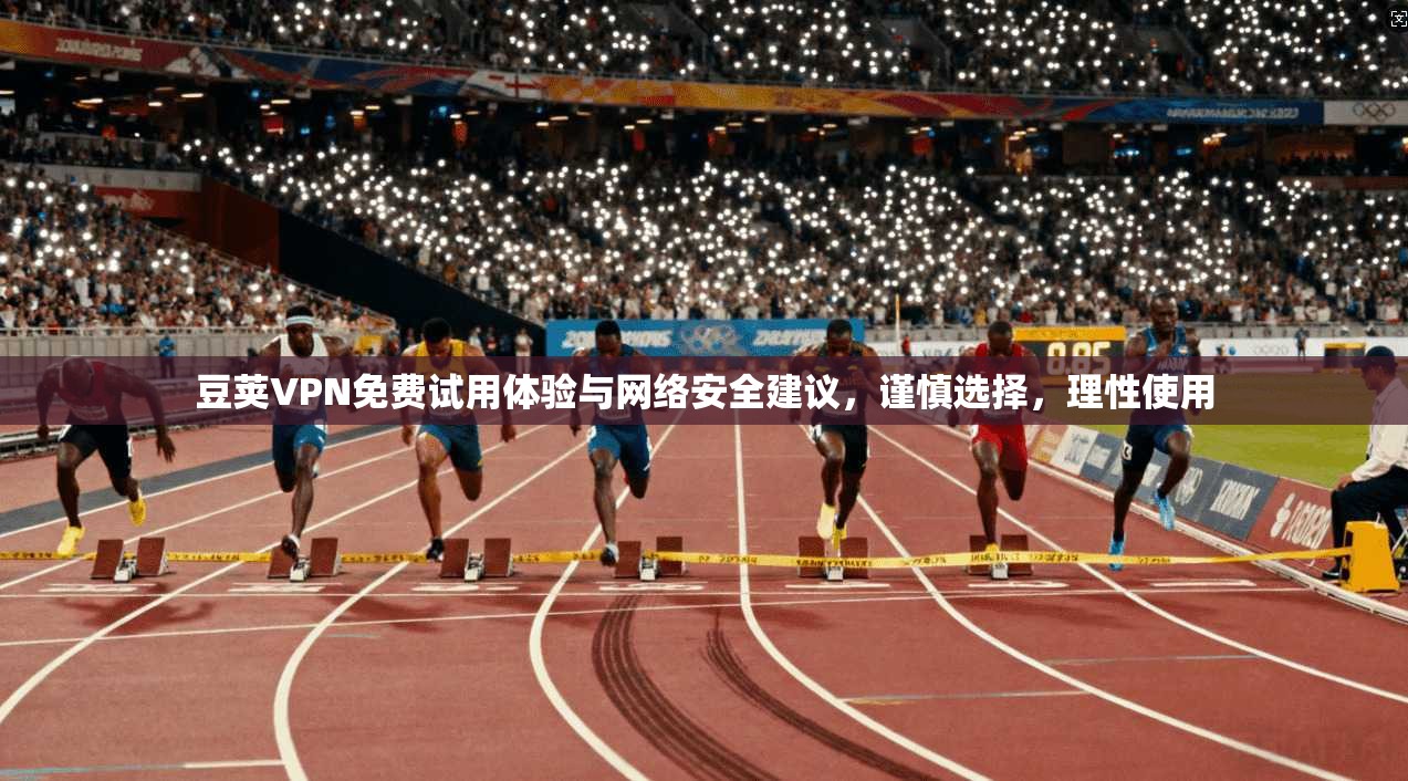 豆荚VPN免费试用体验与网络安全建议，谨慎选择，理性使用
