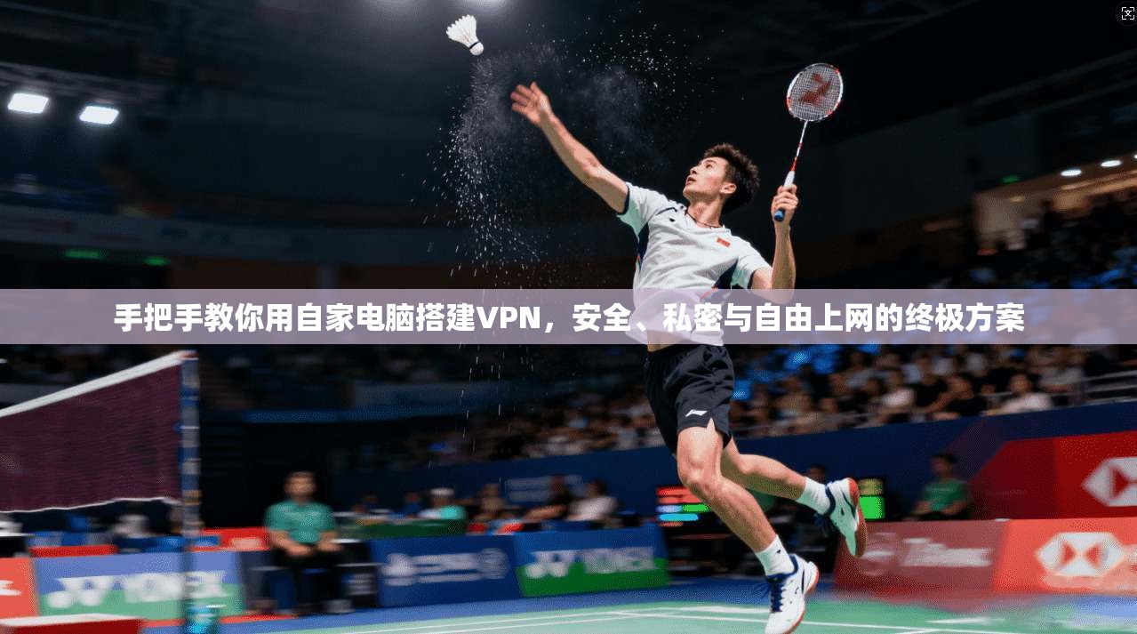 手把手教你用自家电脑搭建VPN，安全、私密与自由上网的终极方案