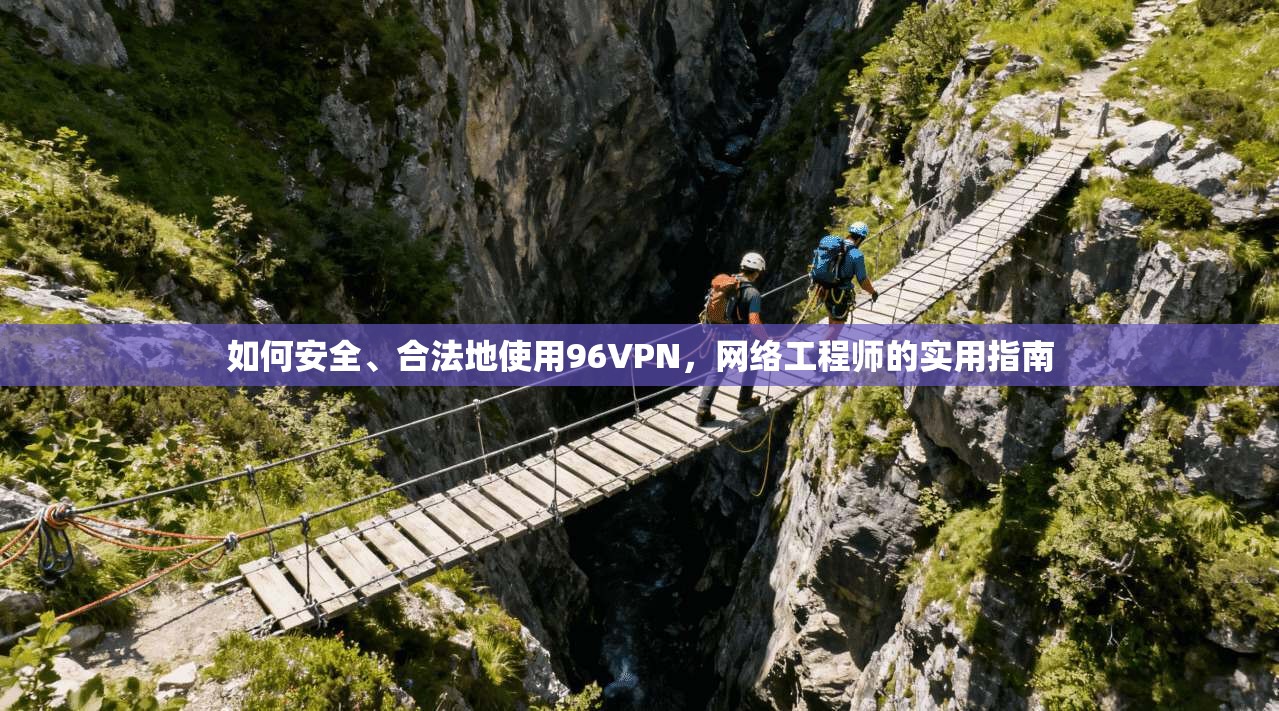 如何安全、合法地使用96VPN，网络工程师的实用指南