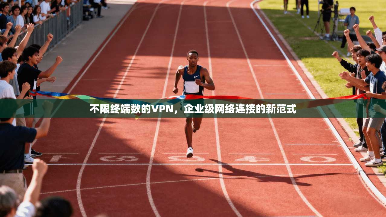 不限终端数的VPN，企业级网络连接的新范式