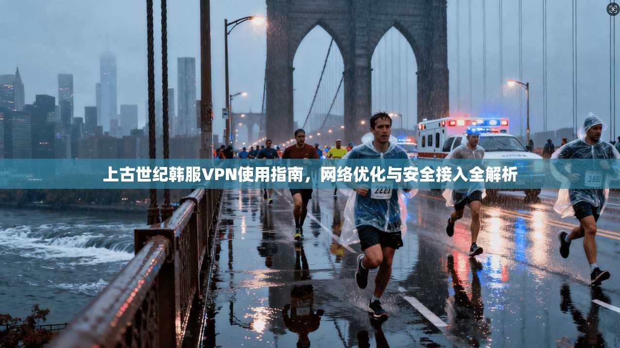 上古世纪韩服VPN使用指南，网络优化与安全接入全解析