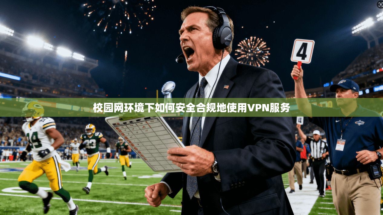 校园网环境下如何安全合规地使用VPN服务