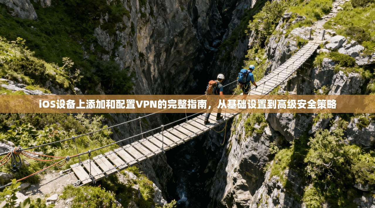 iOS设备上添加和配置VPN的完整指南，从基础设置到高级安全策略
