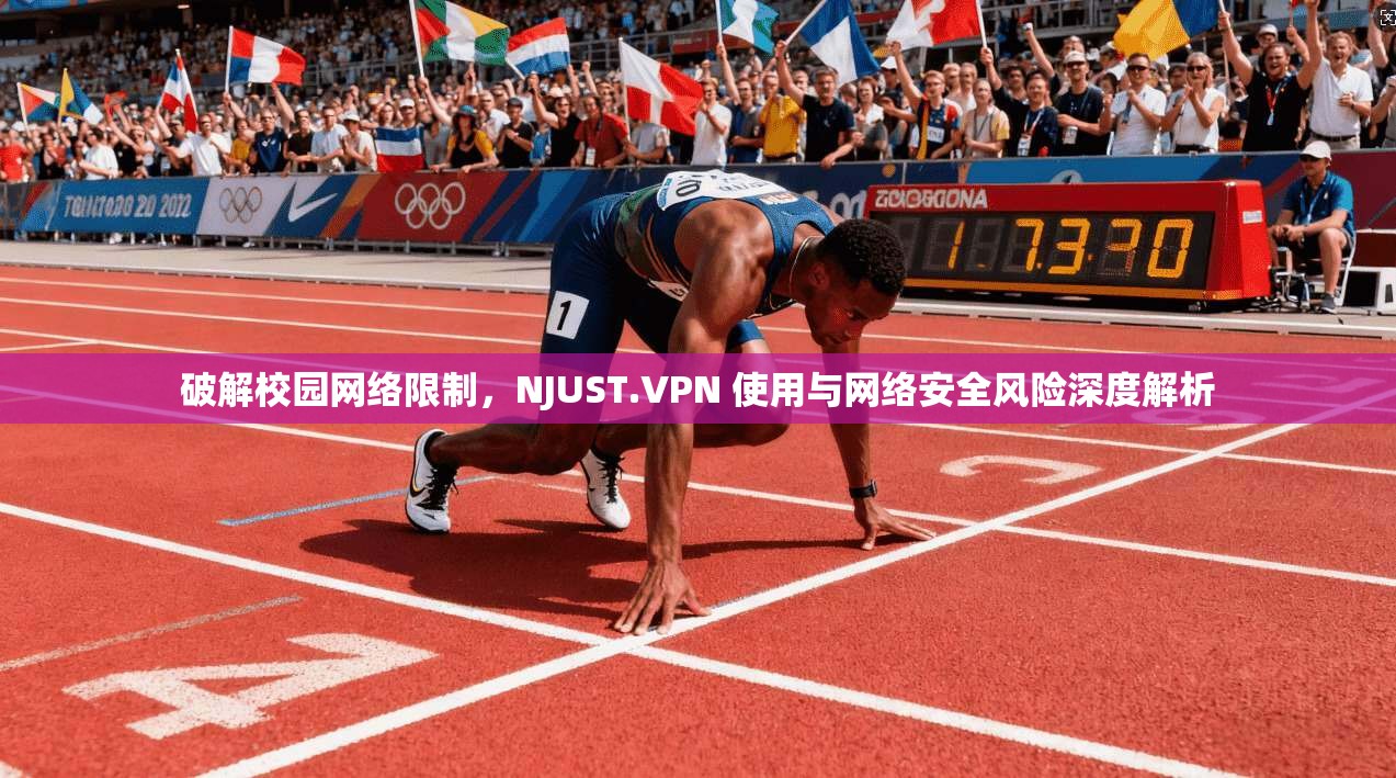 破解校园网络限制，NJUST.VPN 使用与网络安全风险深度解析