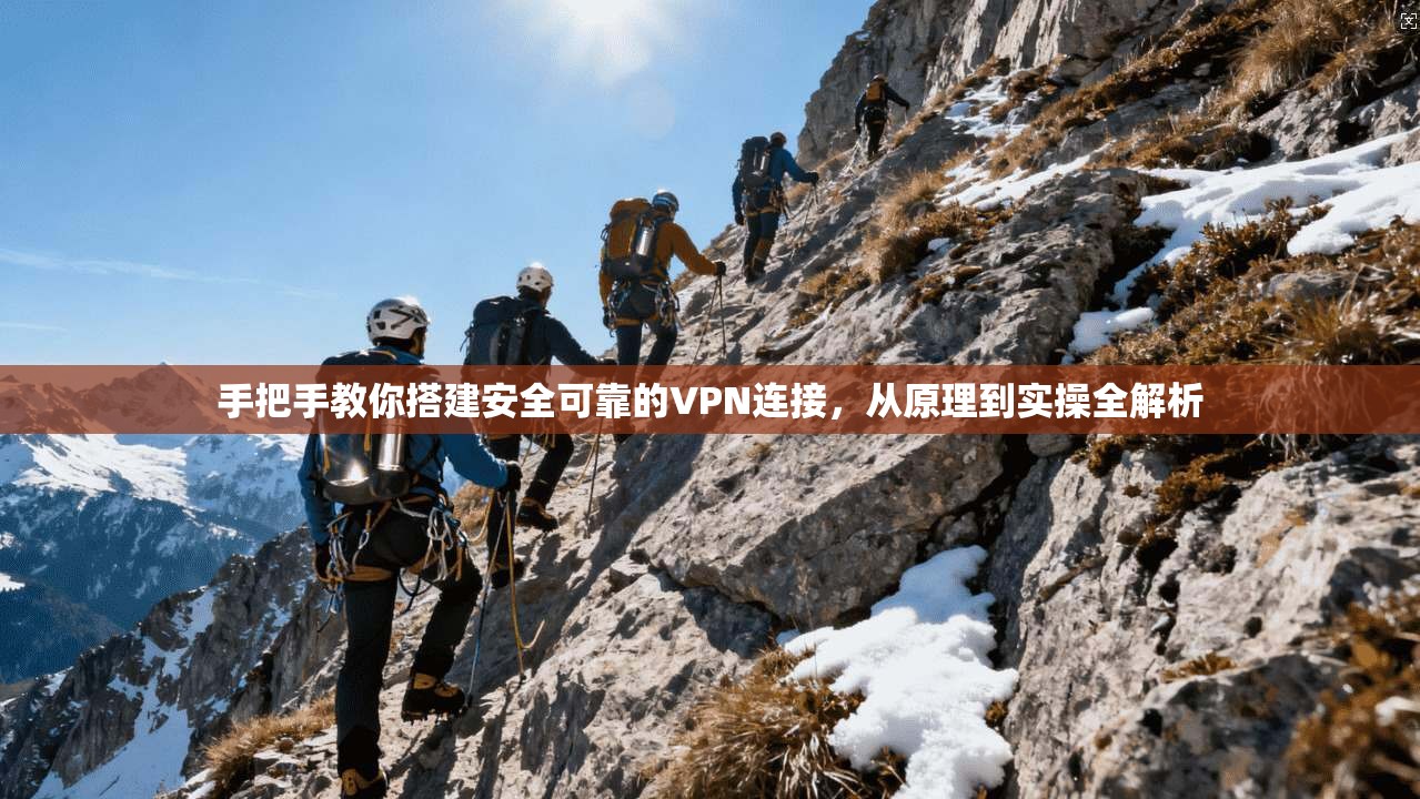 手把手教你搭建安全可靠的VPN连接，从原理到实操全解析