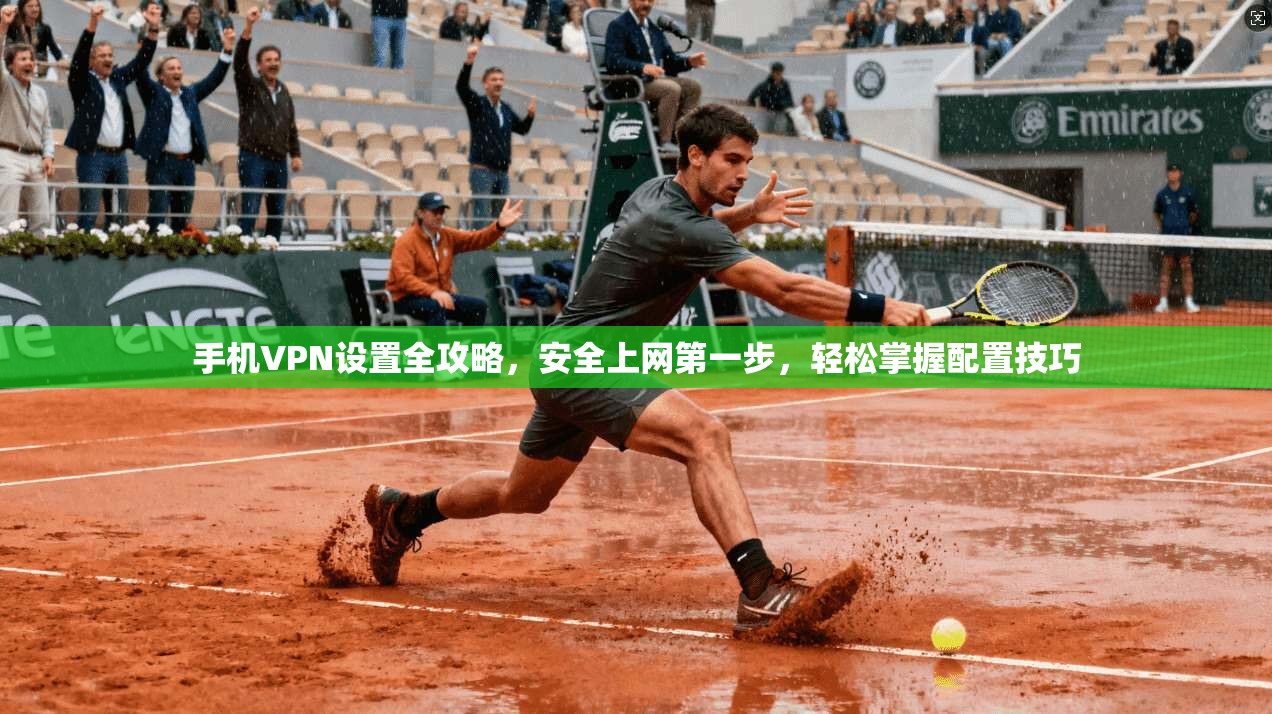 手机VPN设置全攻略，安全上网第一步，轻松掌握配置技巧