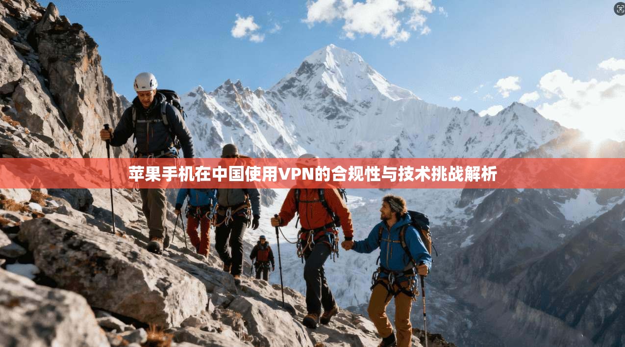 苹果手机在中国使用VPN的合规性与技术挑战解析