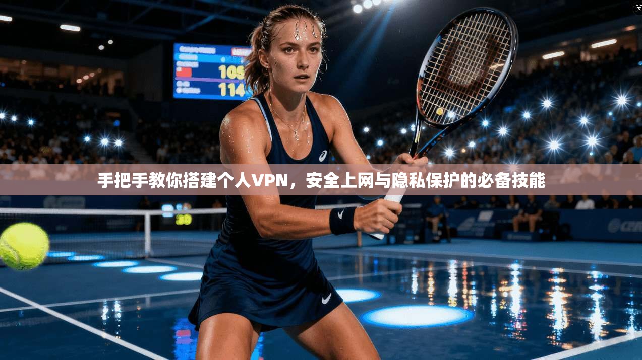 手把手教你搭建个人VPN，安全上网与隐私保护的必备技能