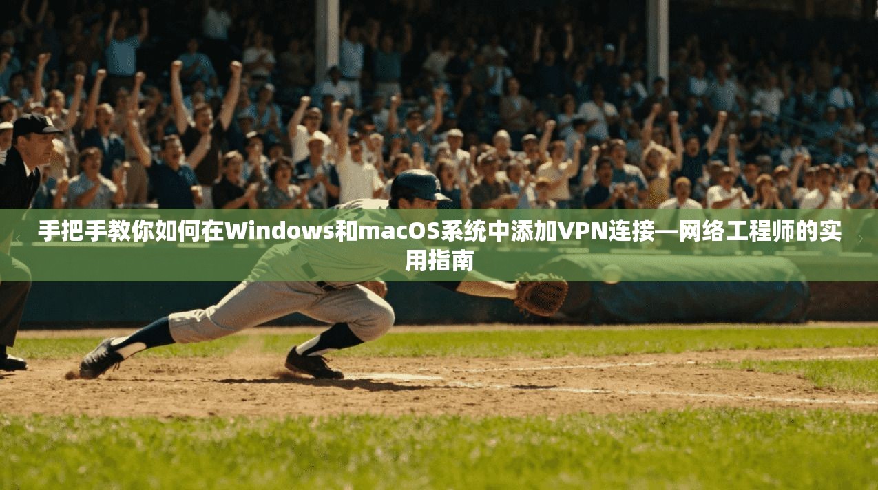 手把手教你如何在Windows和macOS系统中添加VPN连接—网络工程师的实用指南