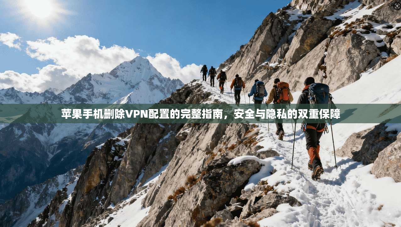 苹果手机删除VPN配置的完整指南，安全与隐私的双重保障