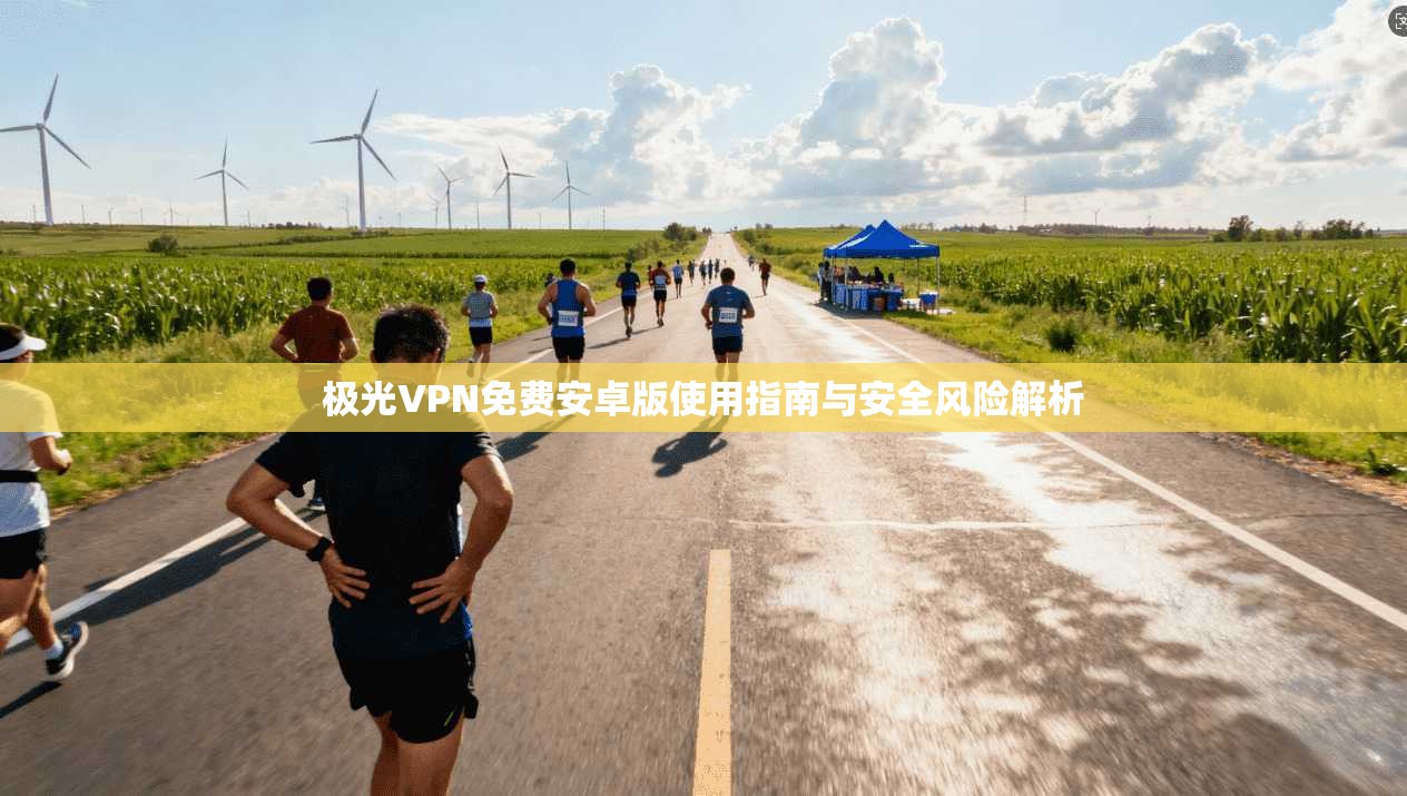 极光VPN免费安卓版使用指南与安全风险解析