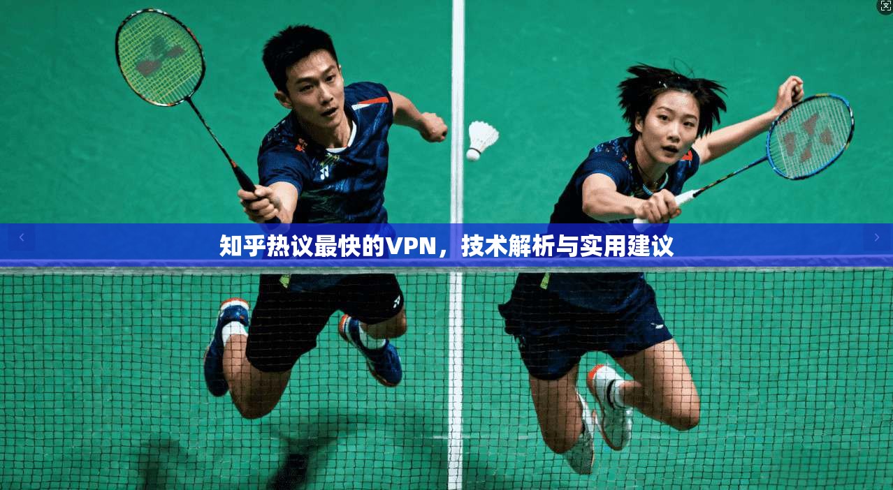 知乎热议最快的VPN，技术解析与实用建议