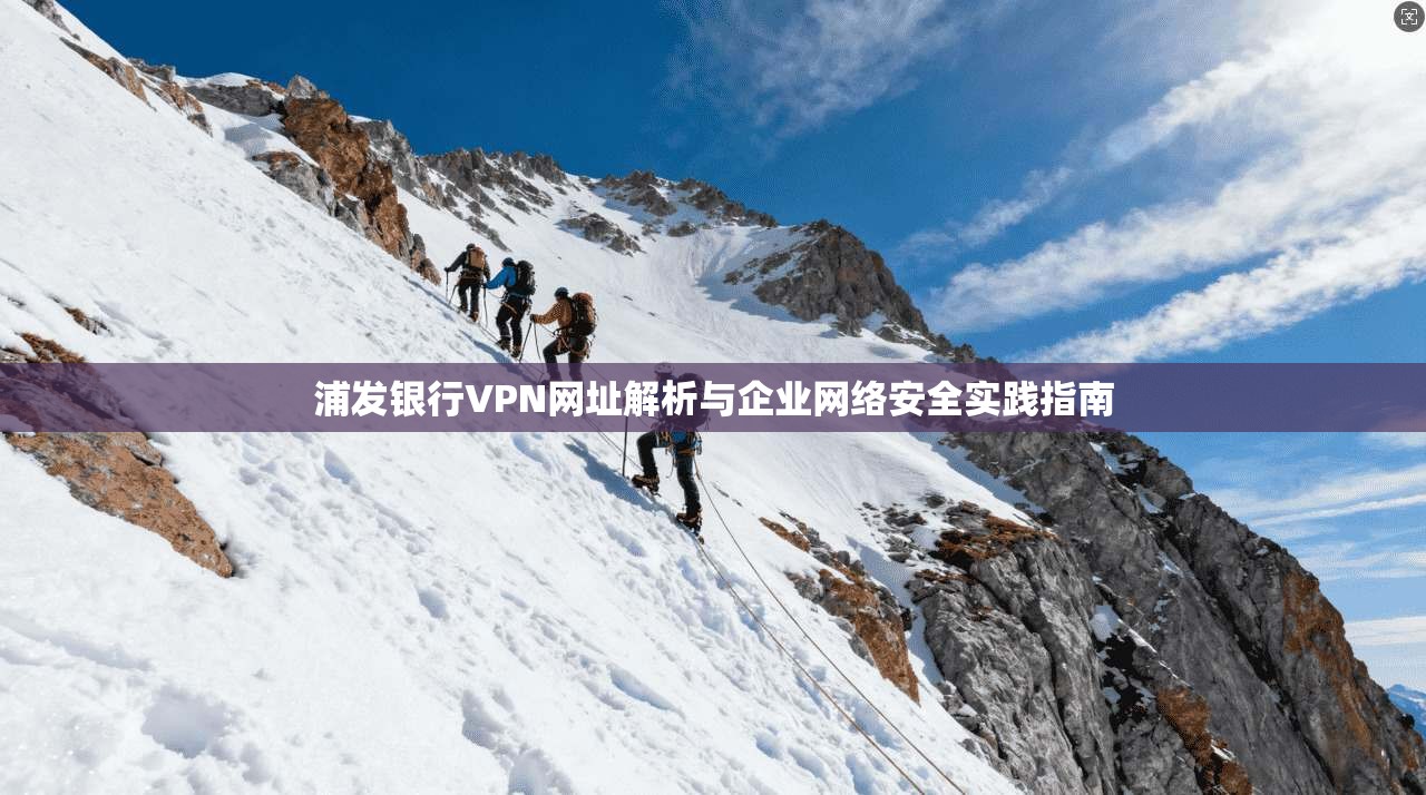 浦发银行VPN网址解析与企业网络安全实践指南