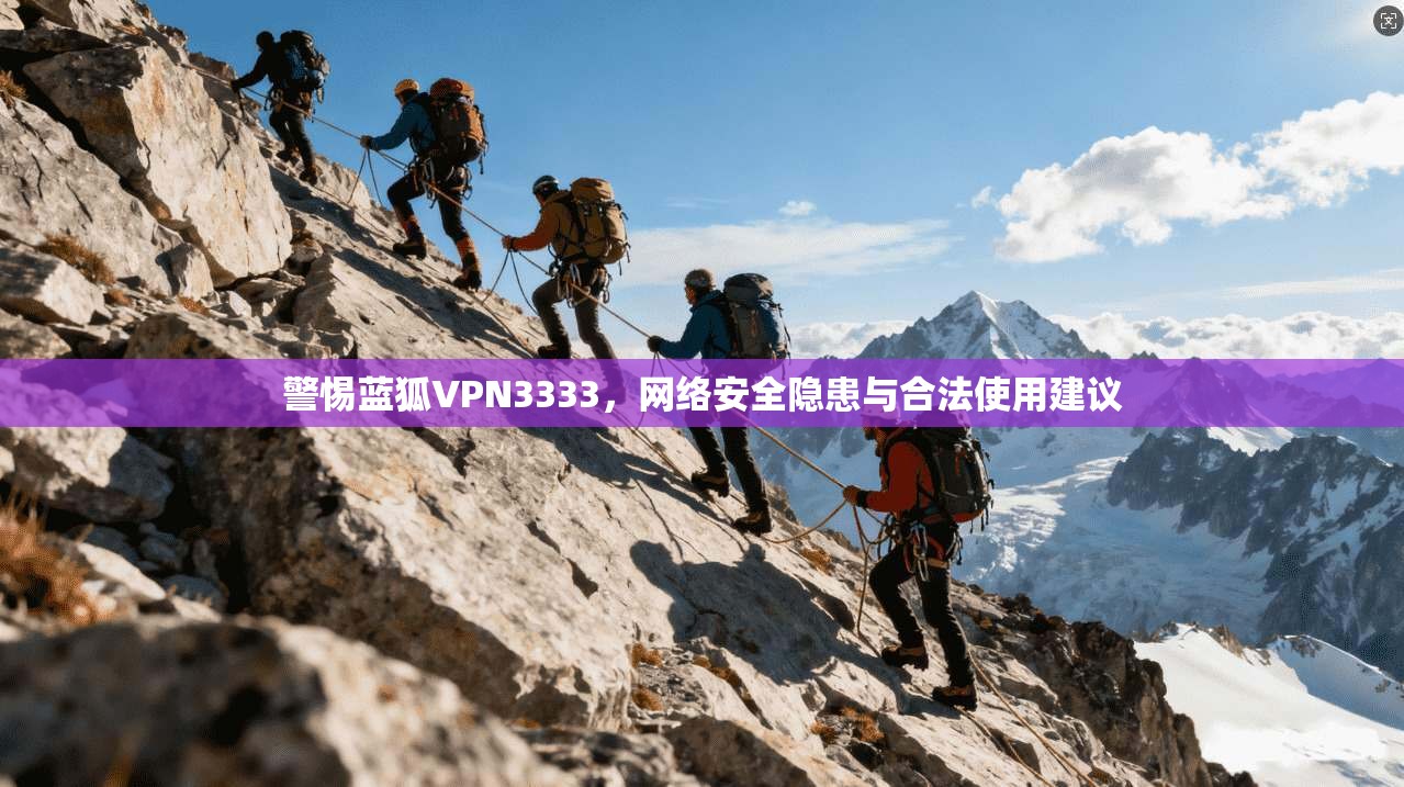 警惕蓝狐VPN3333，网络安全隐患与合法使用建议