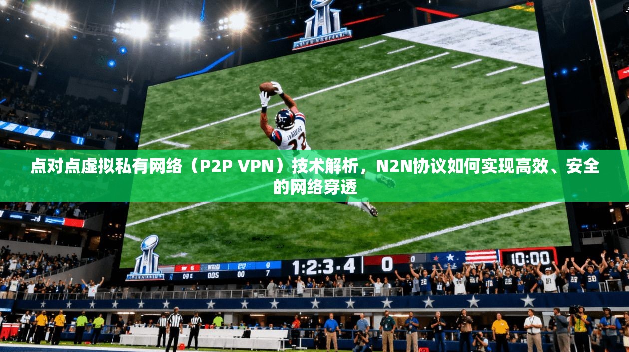 点对点虚拟私有网络（P2P VPN）技术解析，N2N协议如何实现高效、安全的网络穿透