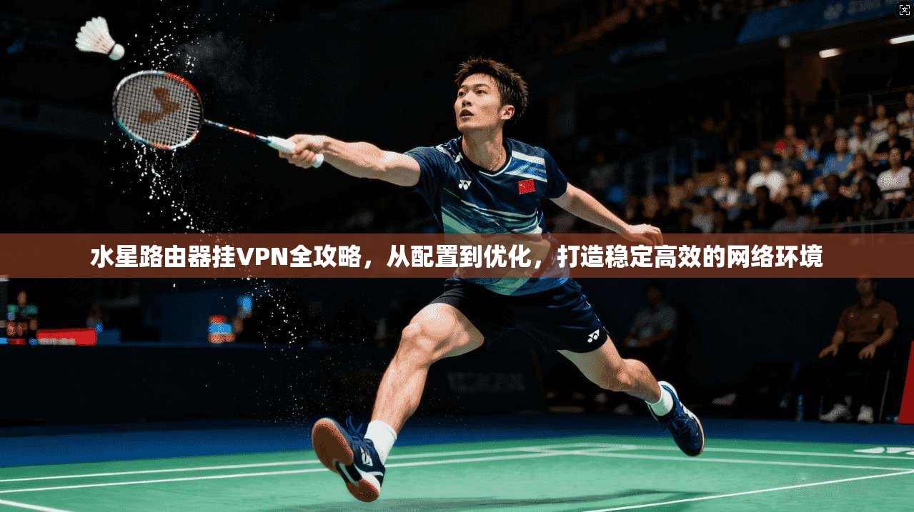 水星路由器挂VPN全攻略，从配置到优化，打造稳定高效的网络环境