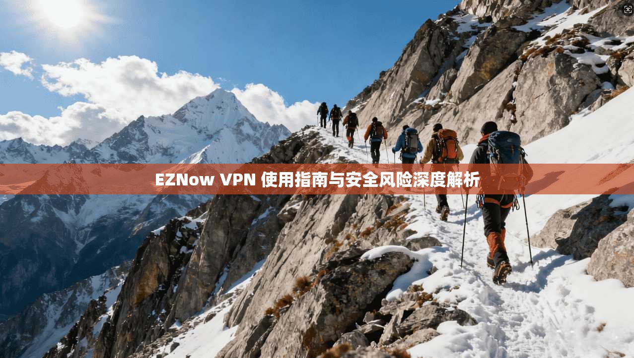 EZNow VPN 使用指南与安全风险深度解析