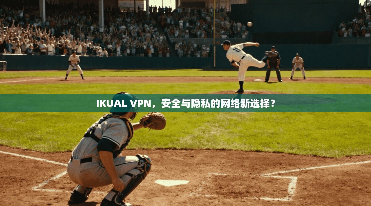IKUAL VPN，安全与隐私的网络新选择？