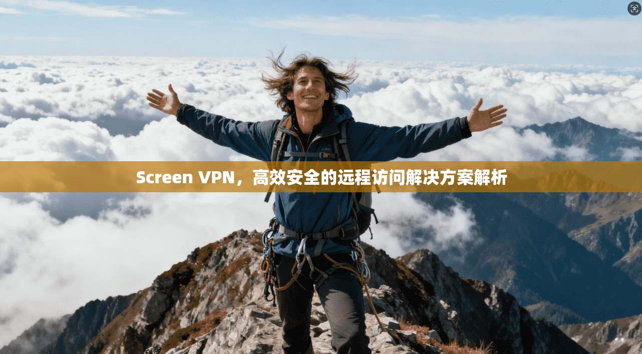 Screen VPN，高效安全的远程访问解决方案解析