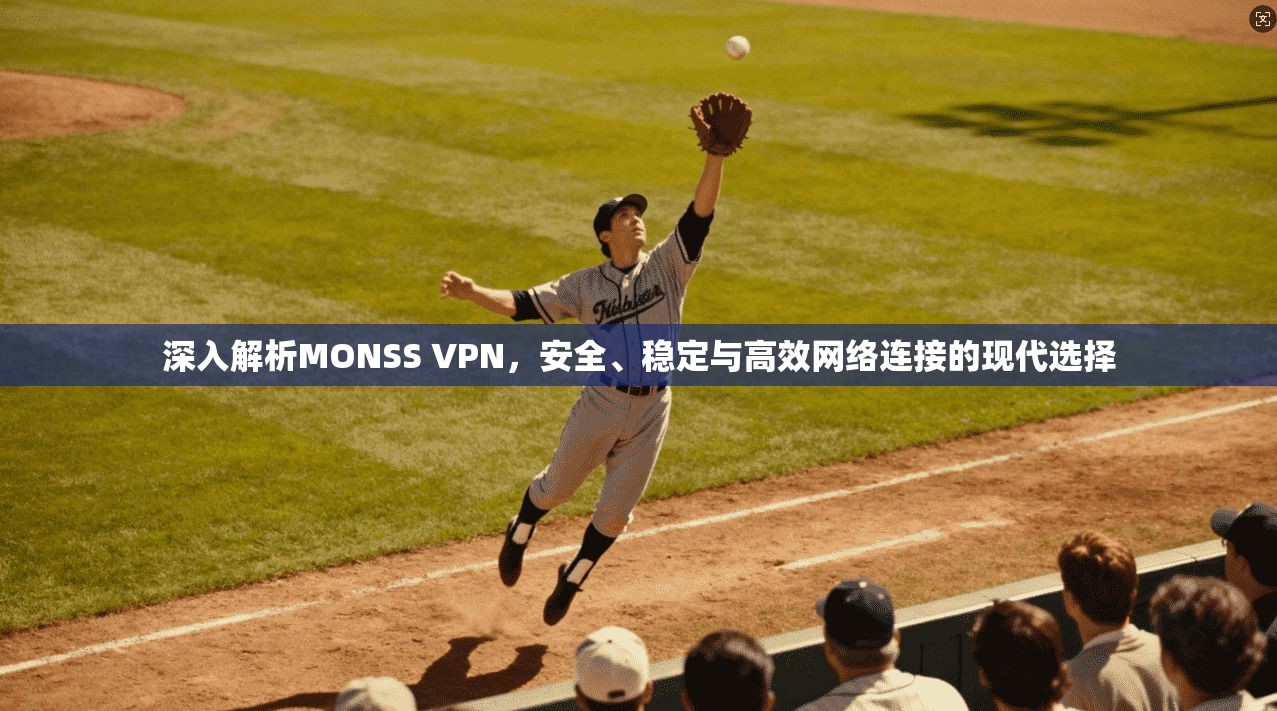 深入解析MONSS VPN，安全、稳定与高效网络连接的现代选择