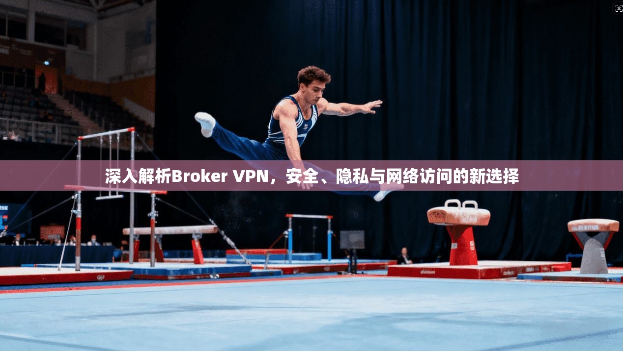 深入解析Broker VPN，安全、隐私与网络访问的新选择