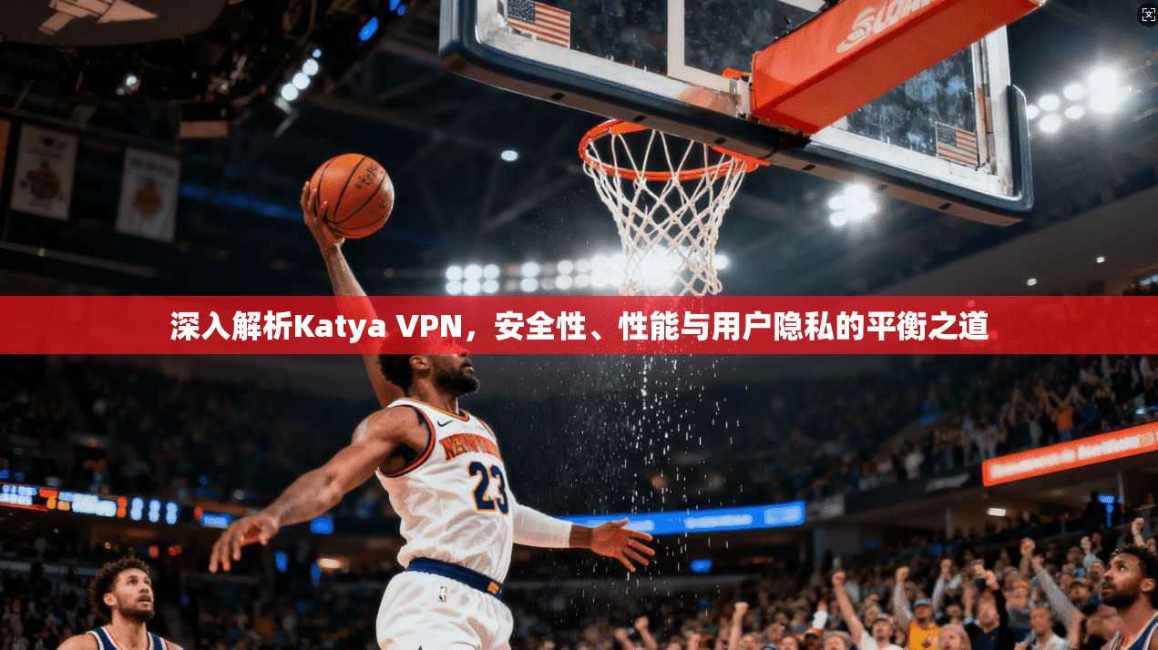 深入解析Katya VPN，安全性、性能与用户隐私的平衡之道