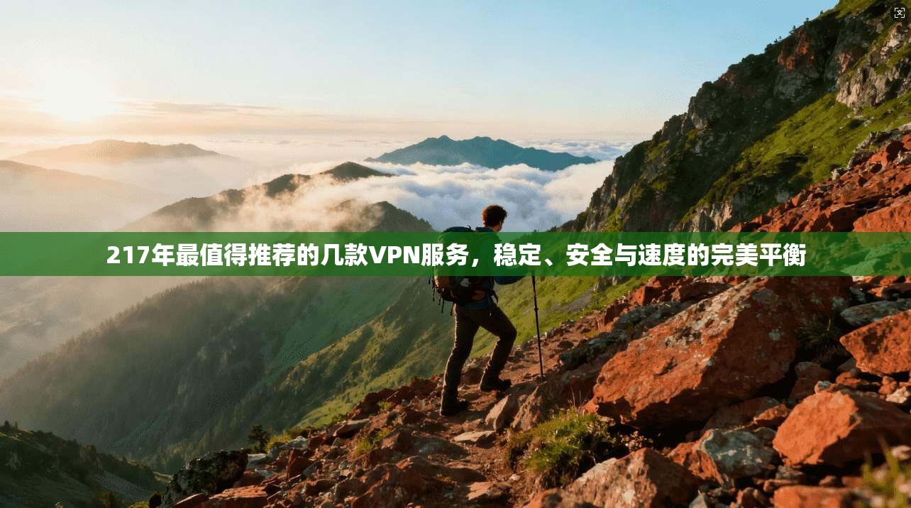 217年最值得推荐的几款VPN服务，稳定、安全与速度的完美平衡