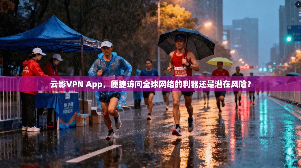 云影VPN App，便捷访问全球网络的利器还是潜在风险？