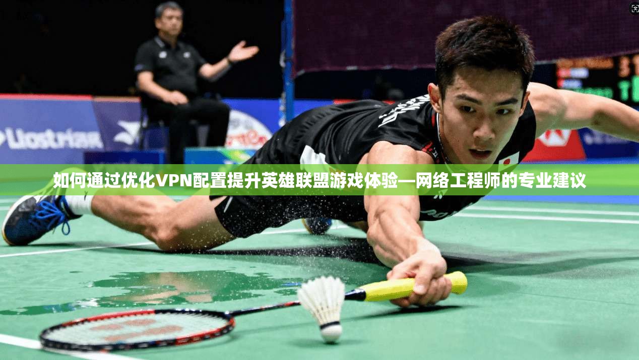 如何通过优化VPN配置提升英雄联盟游戏体验—网络工程师的专业建议