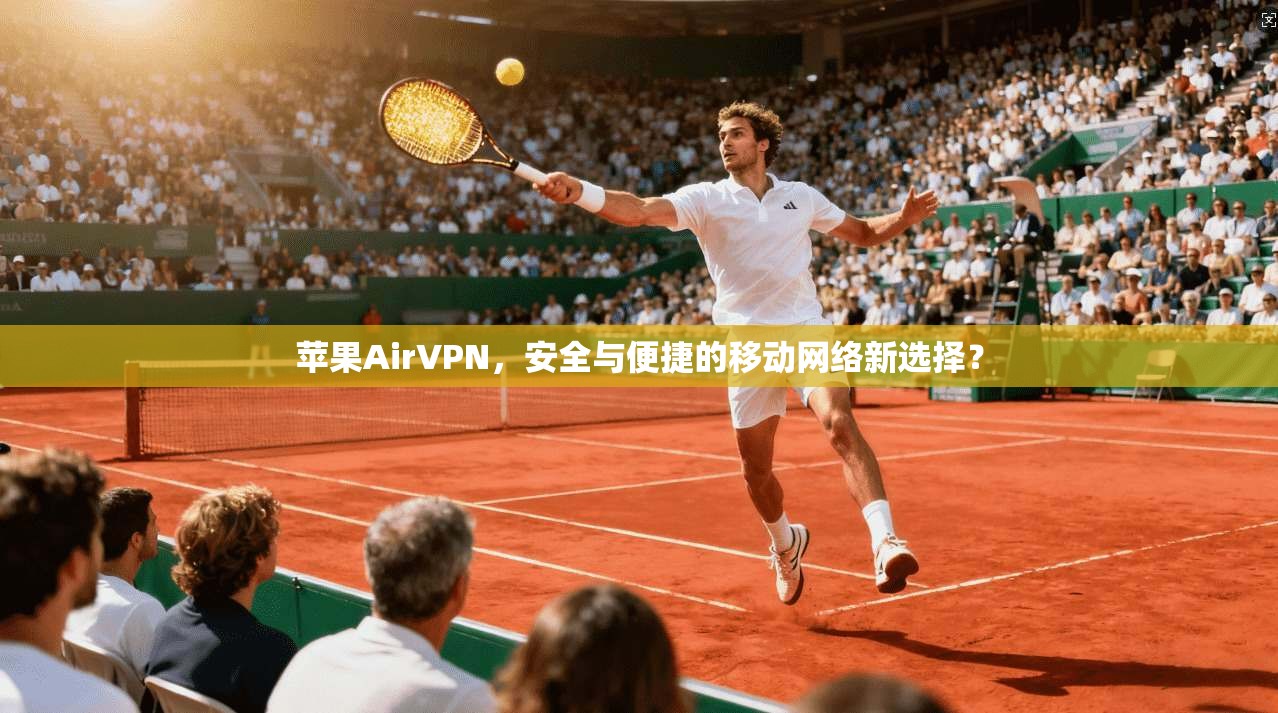苹果AirVPN，安全与便捷的移动网络新选择？