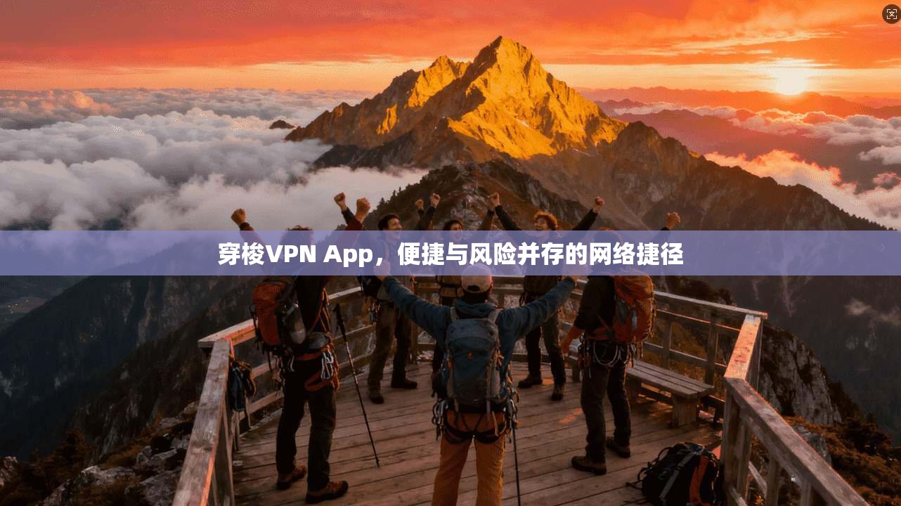 穿梭VPN App，便捷与风险并存的网络捷径