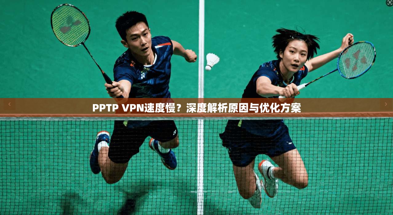 PPTP VPN速度慢？深度解析原因与优化方案