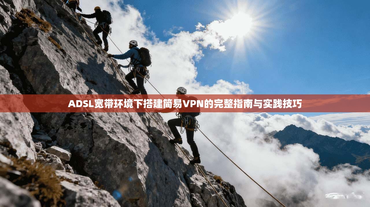 ADSL宽带环境下搭建简易VPN的完整指南与实践技巧