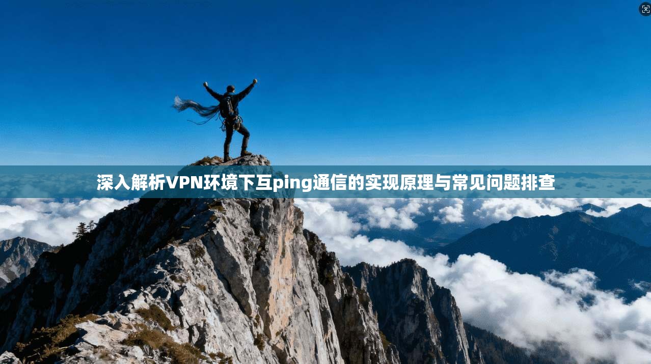 深入解析VPN环境下互ping通信的实现原理与常见问题排查